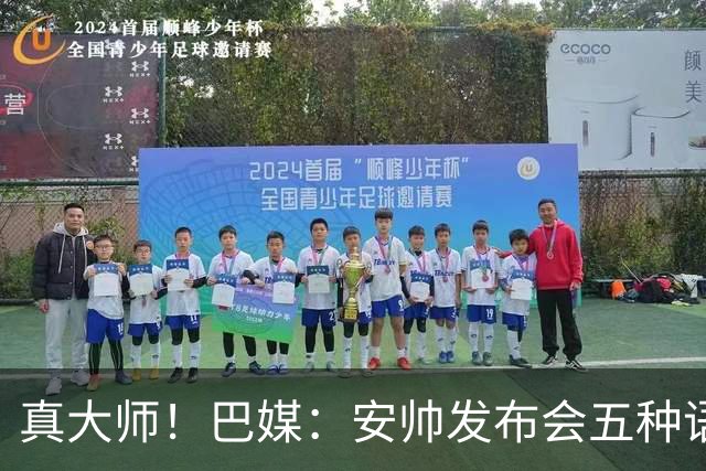 真大师！巴媒：安帅发布会五种语言灵活转换，英西意法葡游刃有余