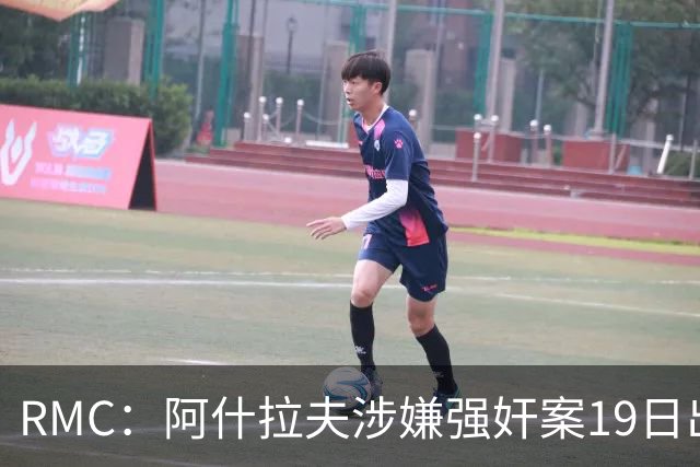 RMC：阿什拉夫涉嫌强奸案19日出裁决&称是诬告，姆巴佩曾两度作证